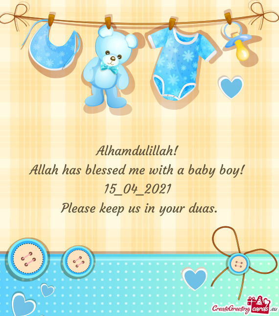 Alhamdulillah! 
 Allah has blessed me with a baby boy! 
 15_04_2021 
 Please keep us in your duas
