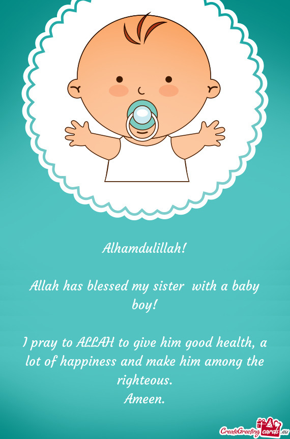 Alhamdulillah!
 
 Allah has blessed my sister with a baby boy!
 
 I pray to ALLAH to give him good
