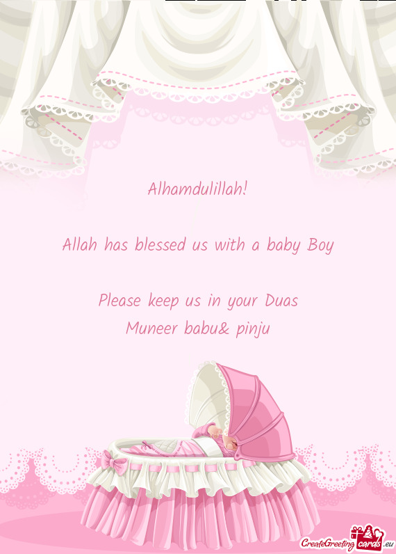 Alhamdulillah!
 
 Allah has blessed us with a baby Boy
 
 Please keep us in your Duas
 Muneer babu&
