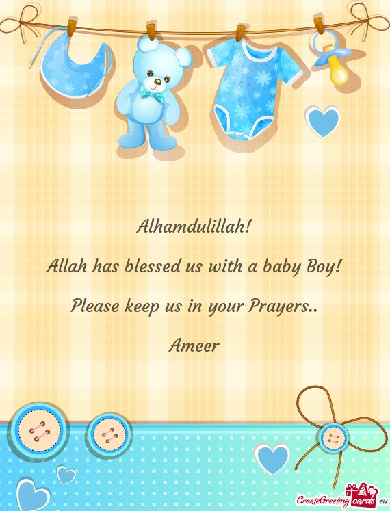 Alhamdulillah!
 
 Allah has blessed us with a baby Boy!
 
 Please keep us in your Prayers