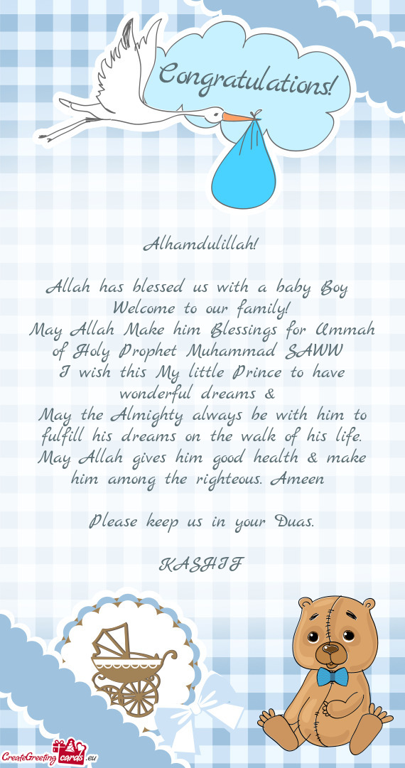 Alhamdulillah!
 
 Allah has blessed us with a baby Boy 
 Welcome to our family!
 May Allah Make him