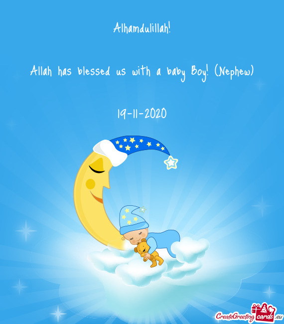 Alhamdulillah!
 
 Allah has blessed us with a baby Boy! (Nephew)
 
 19-11-2020