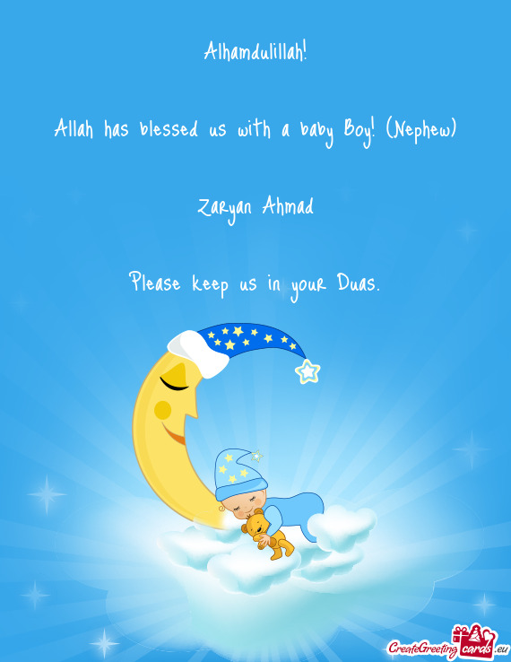 Alhamdulillah!
 
 Allah has blessed us with a baby Boy! (Nephew)
 
 Zaryan Ahmad
 
 Please keep us i