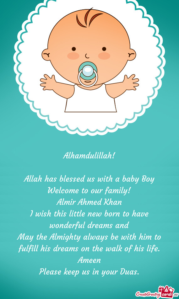 Alhamdulillah!
 
 Allah has blessed us with a baby Boy
 Welcome to our family!
 Almir Ahmed Khan
 I