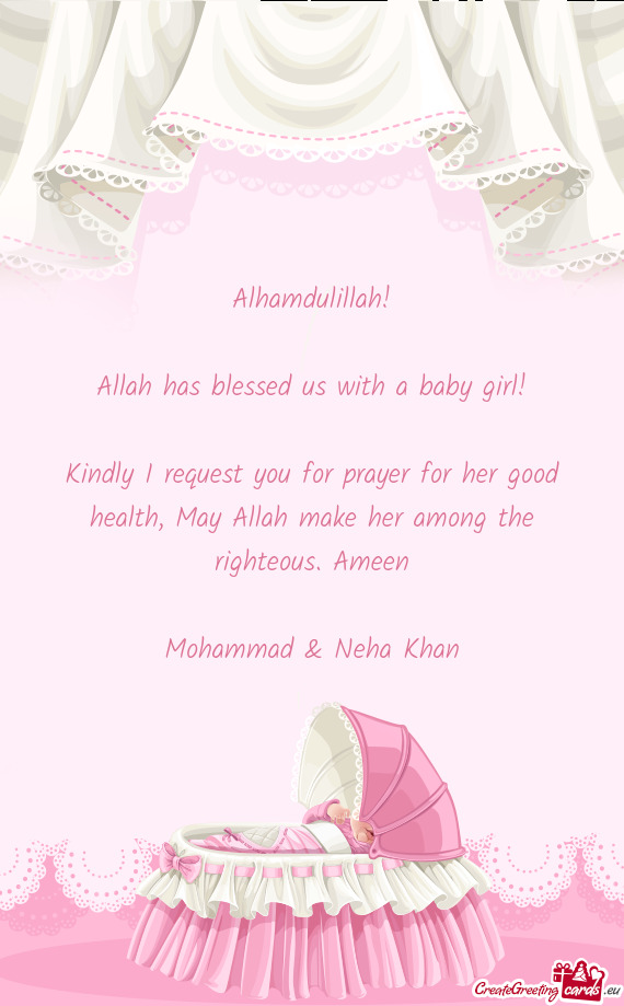 Alhamdulillah!
 
 Allah has blessed us with a baby girl!
 
 Kindly I request you for prayer for her