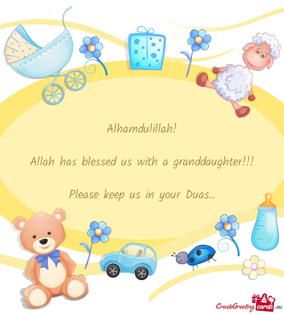 Alhamdulillah!
 
 Allah has blessed us with a granddaughter!!!
 
 Please keep us in your Duas