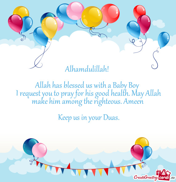Alhamdulillah!  Allah has blessed us with a Baby Boy I request you to pray for his good health