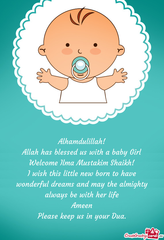 Alhamdulillah!
 Allah has blessed us with a baby Girl Welcome Ilma Mustakim Shaikh!
 I wish this lit