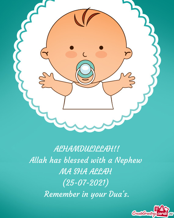 ALHAMDULILLAH!!
 Allah has blessed with a Nephew 
 MA SHA ALLAH 
 (25-07-2021) 
 Remember in your Du
