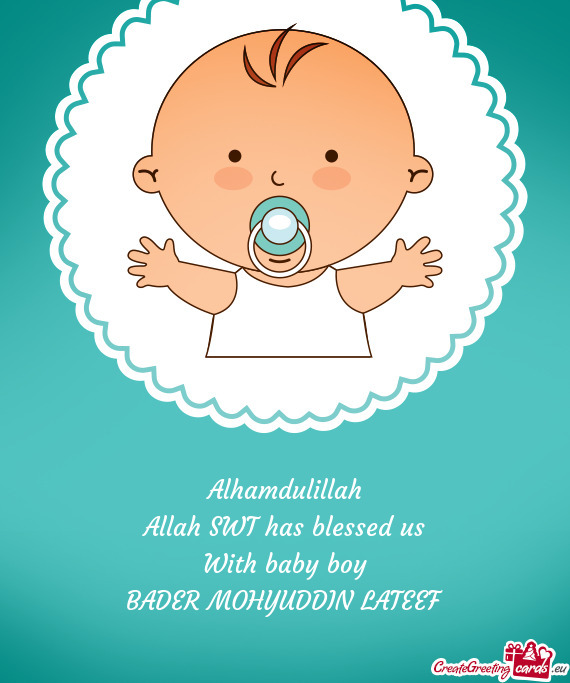 Alhamdulillah
 Allah SWT has blessed us
 With baby boy
 BADER MOHYUDDIN LATEEF