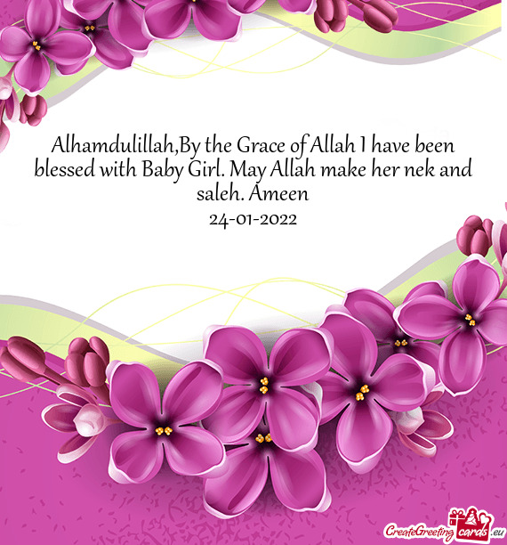 Alhamdulillah,By the Grace of Allah I have been blessed with Baby Girl. May Allah make her nek and s