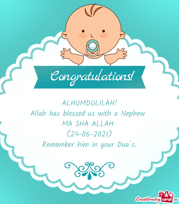 ALHUMDULILAH!
 Allah has blessed us with a Nephew 
 MA SHA ALLAH 
 (24-06-2021)
 Remember him in you