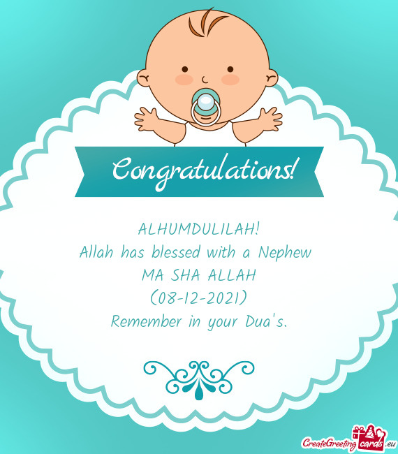 ALHUMDULILAH!
 Allah has blessed with a Nephew 
 MA SHA ALLAH
 (08-12-2021)
 Remember in your Dua