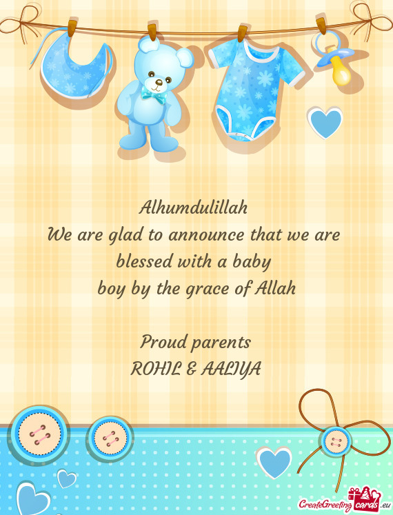 Alhumdulillah 
 We are glad to announce that we are 
 blessed with a baby 
 boy by the grace of Alla