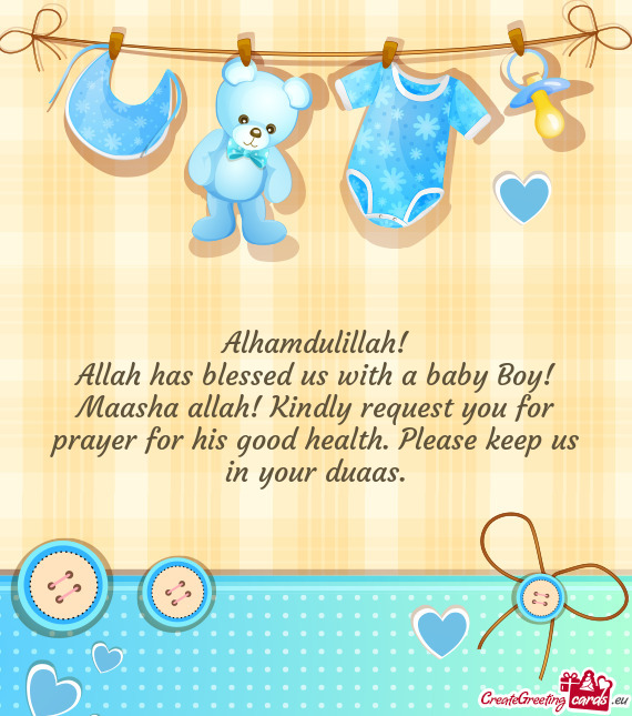 Allah has blessed us with a baby Boy! Maasha allah! Kindly request you for prayer for his good healt