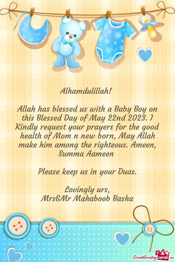 Allah has blessed us with a Baby Boy on this Blessed Day of May 22nd 2023. I Kindly request your pra