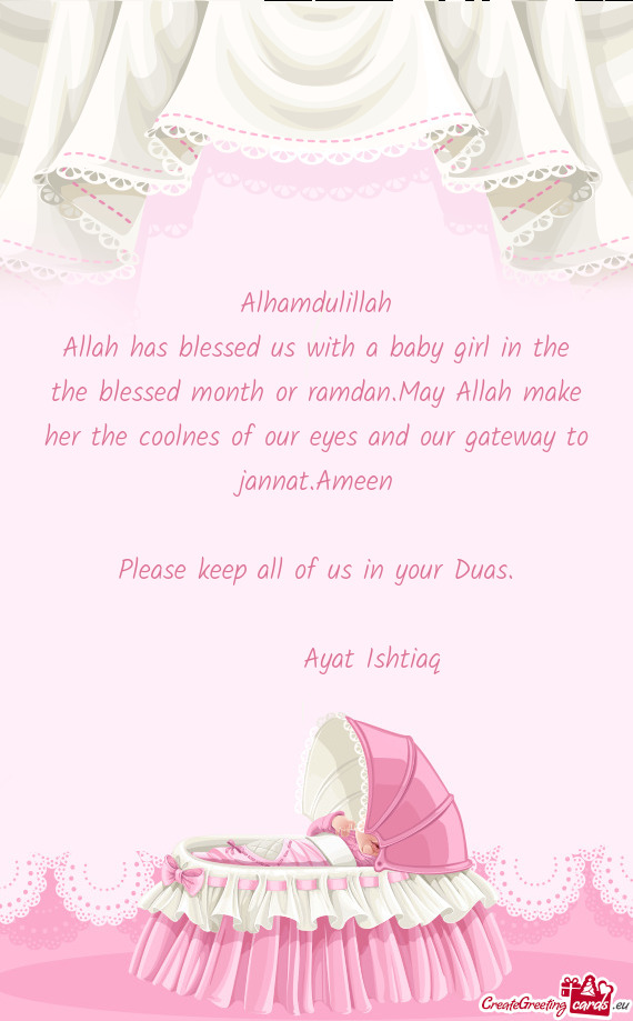 Allah has blessed us with a baby girl in the the blessed month or ramdan.May Allah make her the cool