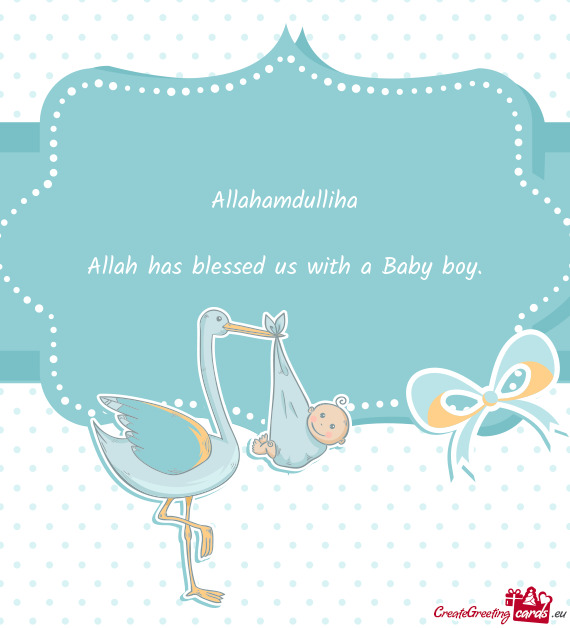 Allahamdulliha Allah has blessed us with a Baby boy