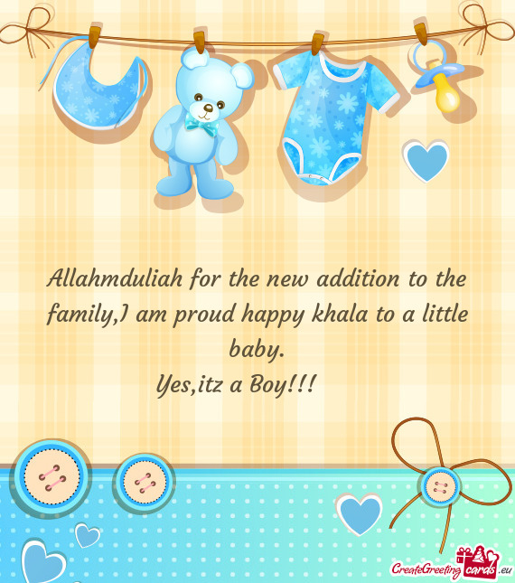 Allahmduliah for the new addition to the family,I am proud happy khala to a little baby