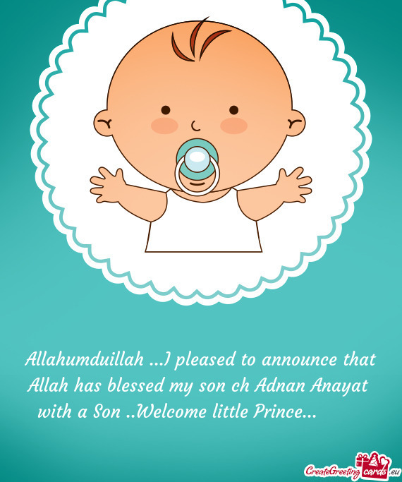 Allahumduillah ...I pleased to announce that Allah has blessed my son ch Adnan Anayat with a Son