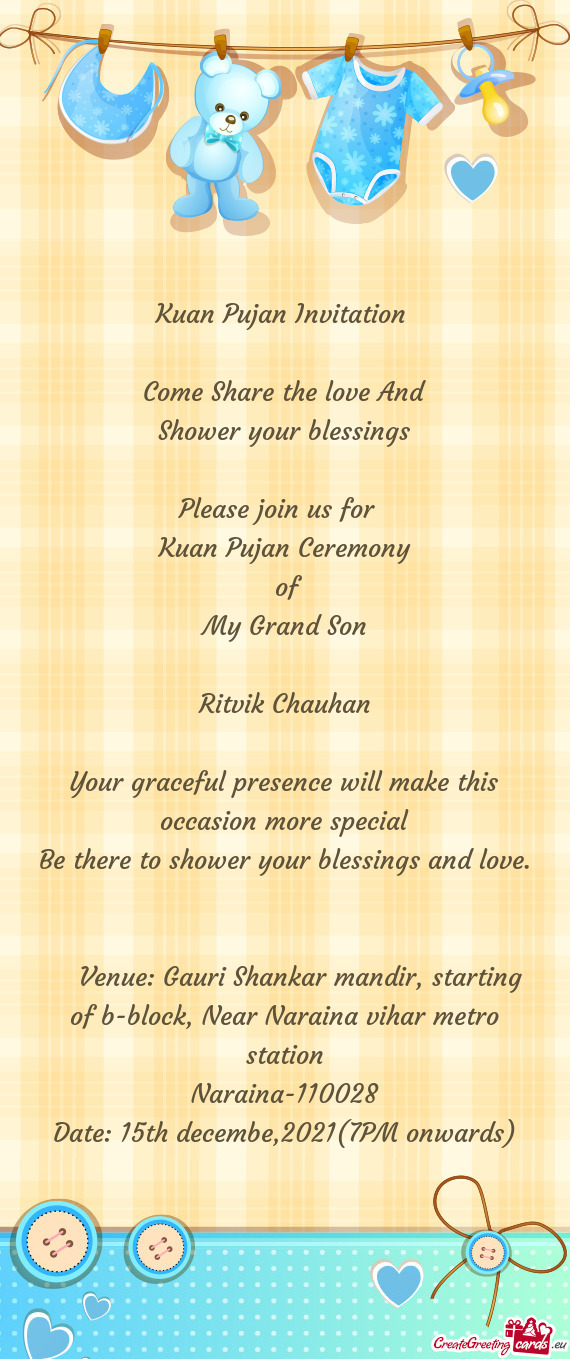 An Pujan Ceremony
 of
 My Grand Son
 
 Ritvik Chauhan
 
 Your graceful presence will make this occa