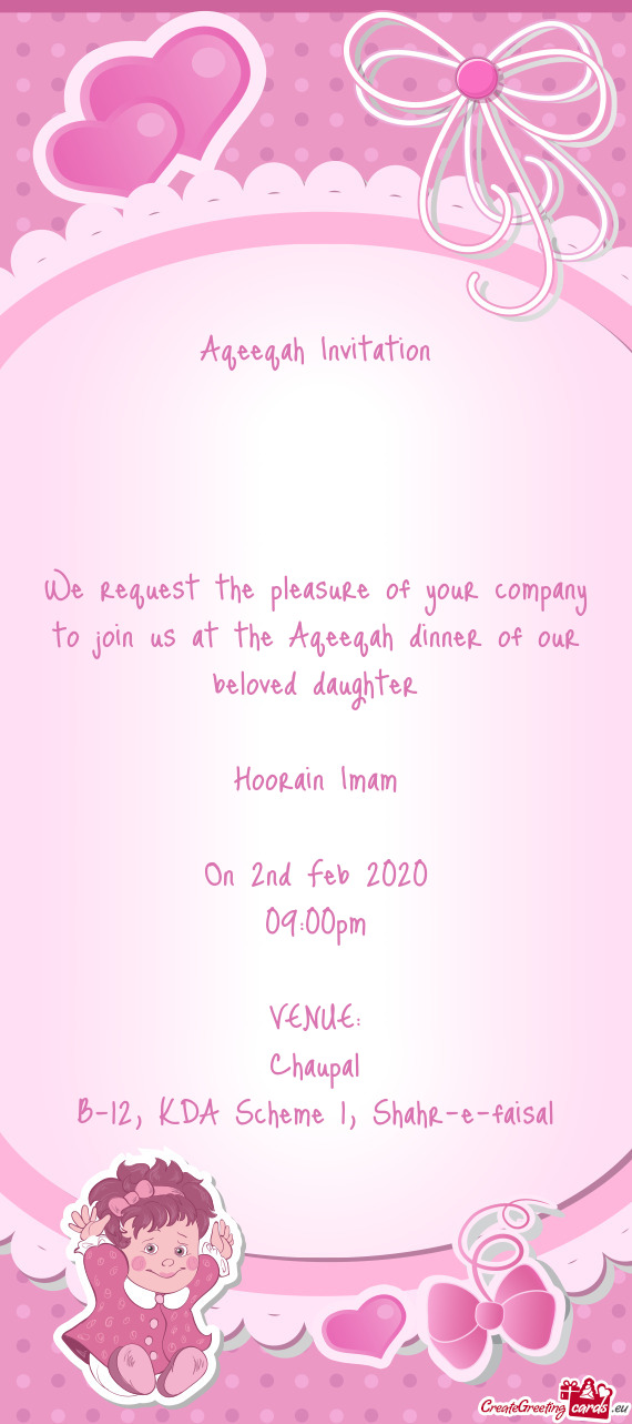 Aqeeqah Invitation
 
 
 
 
 We request the pleasure of your company to join us at the Aqeeqah dinn