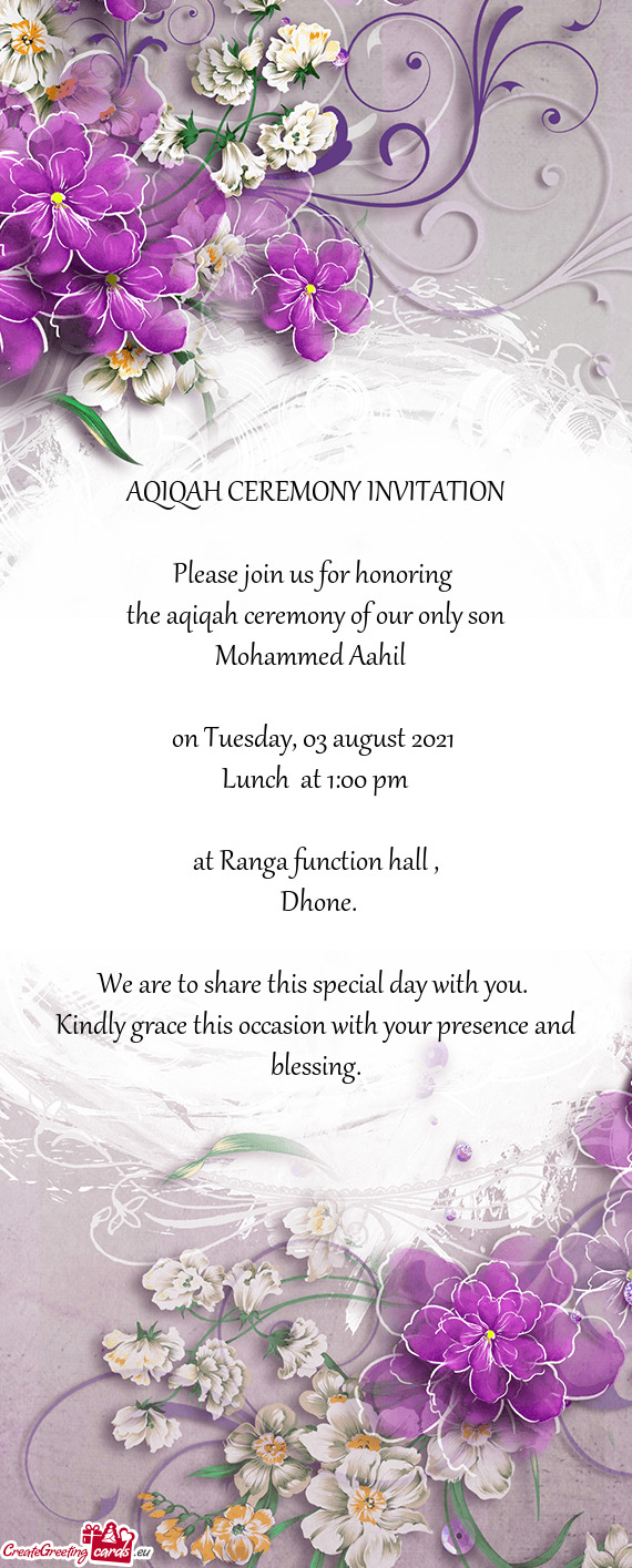 AQIQAH CEREMONY INVITATION
 
 Please join us for honoring 
 the aqiqah ceremony of our only son
 Moh
