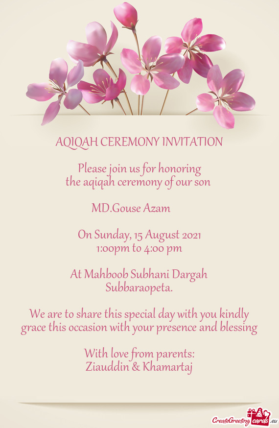 AQIQAH CEREMONY INVITATION
 
 Please join us for honoring
 the aqiqah ceremony of our son 
 
 MD