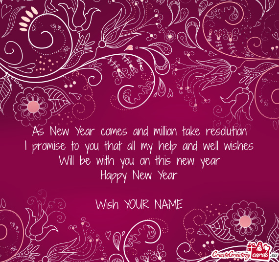 As New Year comes and million take resolution
 I promise to you that all my help and well wishes
 Wi