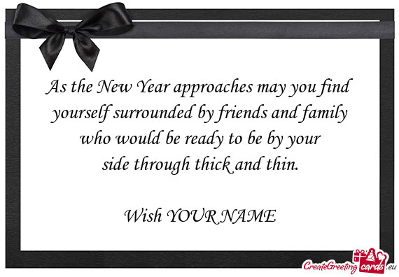 As the New Year approaches may you find yourself surrounded by friends and family who would be re