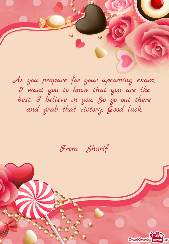 As you prepare for your upcoming exam, I want you to know that you are the best. I believe in you. S
