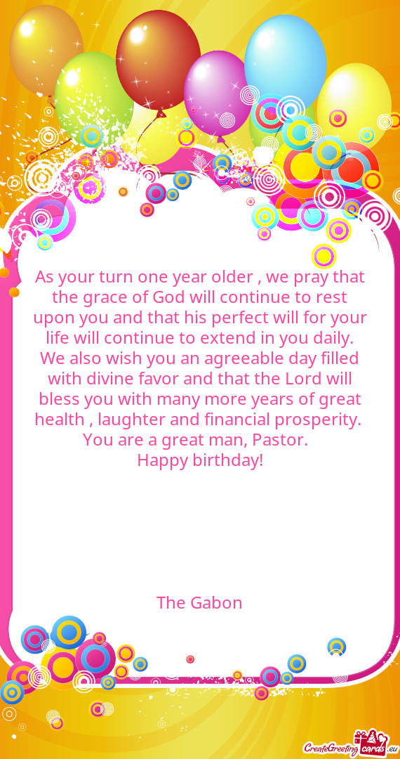 As your turn one year older , we pray that the grace of God will continue to rest upon you and that