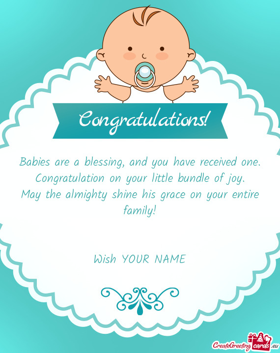 Babies are a blessing, and you have received one.  Congratulation on your