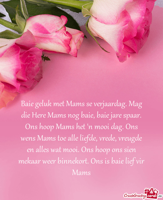 Baie geluk met Mams se verjaardag. Mag die Here Mams nog baie, baie jare spaar. Ons hoop Mams het 'n