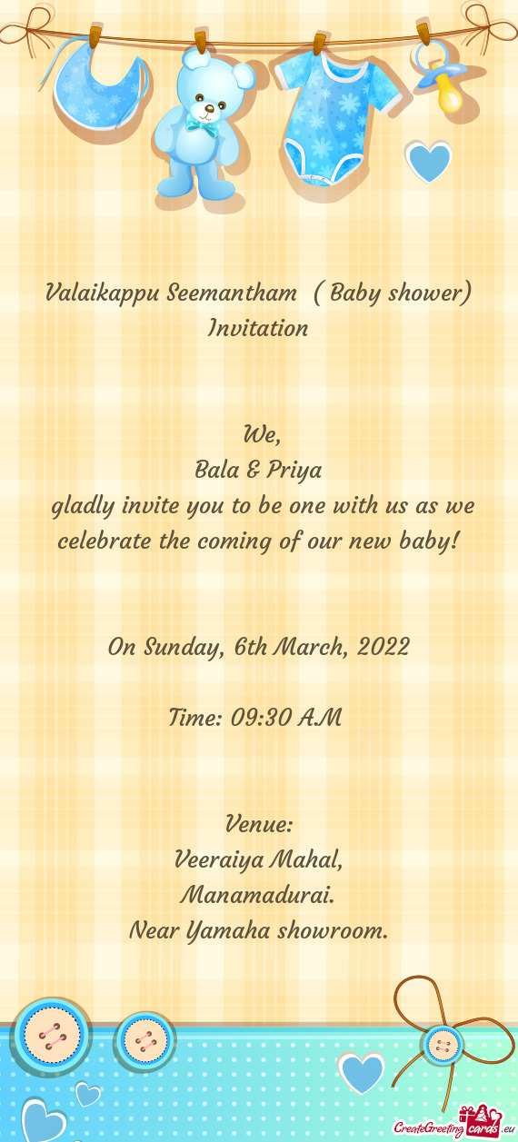 Bala & Priya
 gladly invite you to be one with us as we celebrate the coming of our new baby