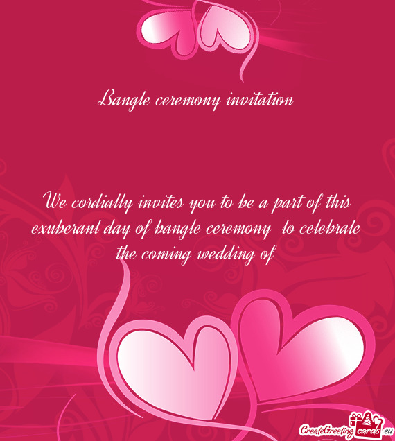 Bangle ceremony invitation
 
 
 
 We cordially invites you to be a part of this exuberant day of ba