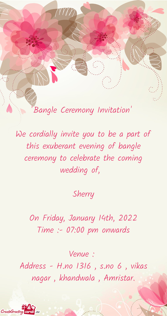 "Bangle Ceremony Invitation" 
 
 We cordially invite you to be a part of this exuberant evening of b