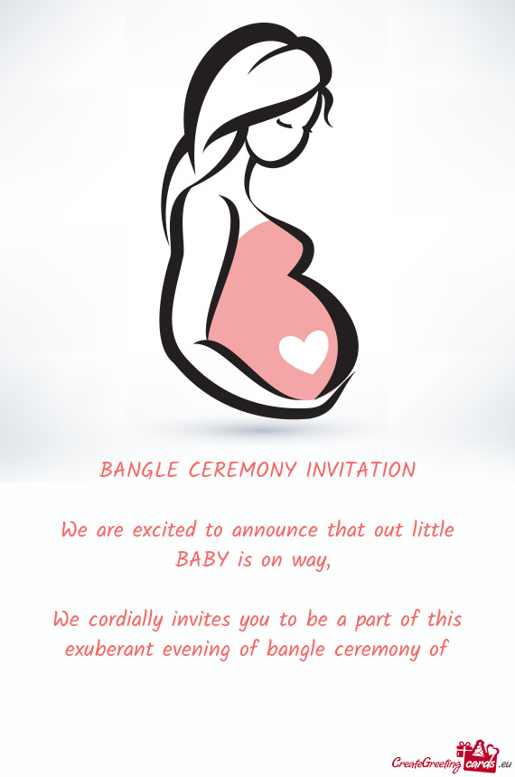 BANGLE CEREMONY INVITATION
 
 We are excited to announce that out little BABY is on way