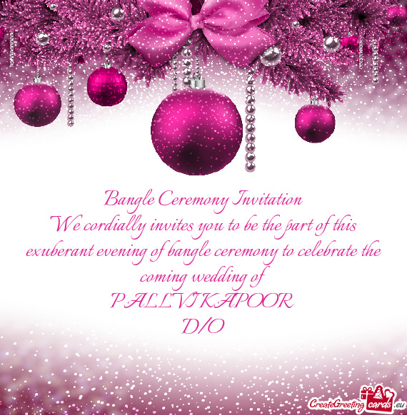 Bangle Ceremony Invitation
 We cordially invites you to be the part of this exuberant evening of ban