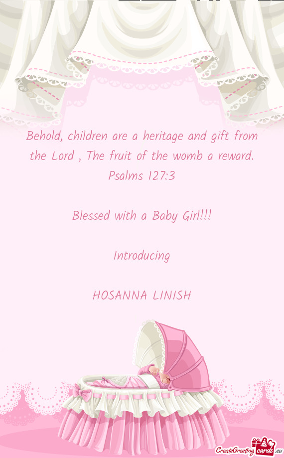 Behold, children are a heritage and gift from the Lord , The fruit of the womb a reward