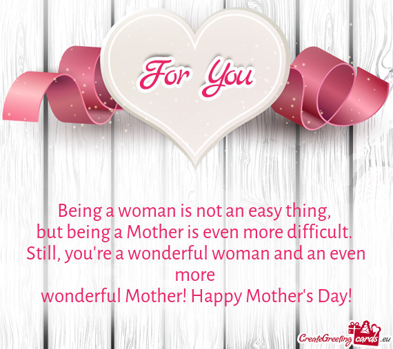 Being a woman is not an easy thing,   but being a Mother is even more