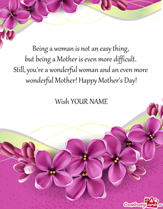 Being a woman is not an easy thing,   but being a Mother is even more