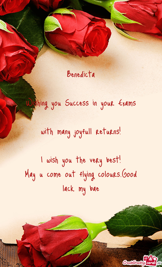 Benedicta
 
 Wishing you Success in your Exams
 with many joyfull returns!
 
 I wish you the very be