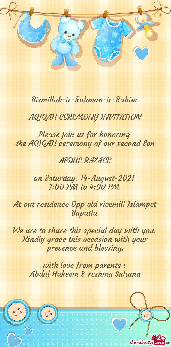 Bismillah-ir-Rahman-ir-Rahim 
 
 AQIQAH CEREMONY INVITATION
 
 Please join us for honoring 
 the AQI