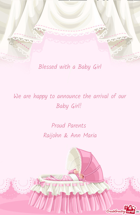 Blessed with a Baby Girl
 
 
 We are happy to announce the arrival of our Baby Girl! 
 
 Proud Paren