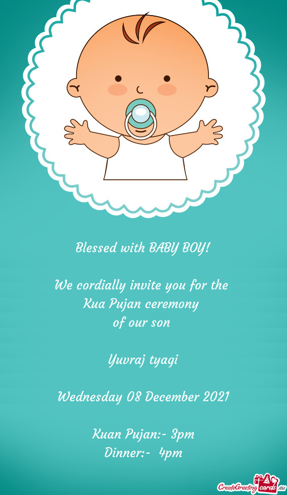 Blessed with BABY BOY!
 
 We cordially invite you for the 
 Kua Pujan ceremony 
 of our son 
 
 Yuvr