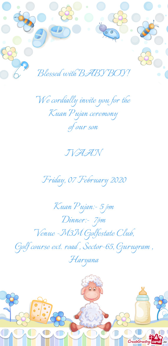 Blessed with BABY BOY!
 
 We cordially invite you for the 
 Kuan Pujan ceremony 
 of our son 
 
 IVA
