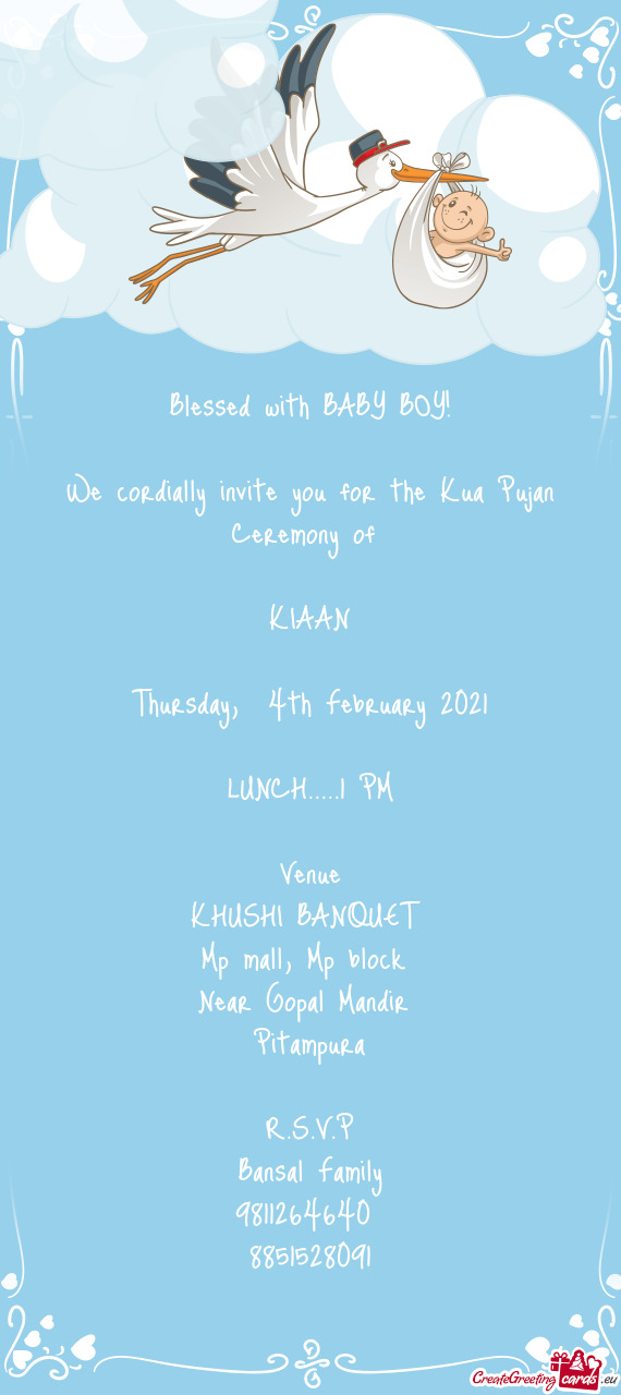 Blessed with BABY BOY!
 
 We cordially invite you for the Kua Pujan Ceremony of 
 
 KIAAN
 
 Thursd