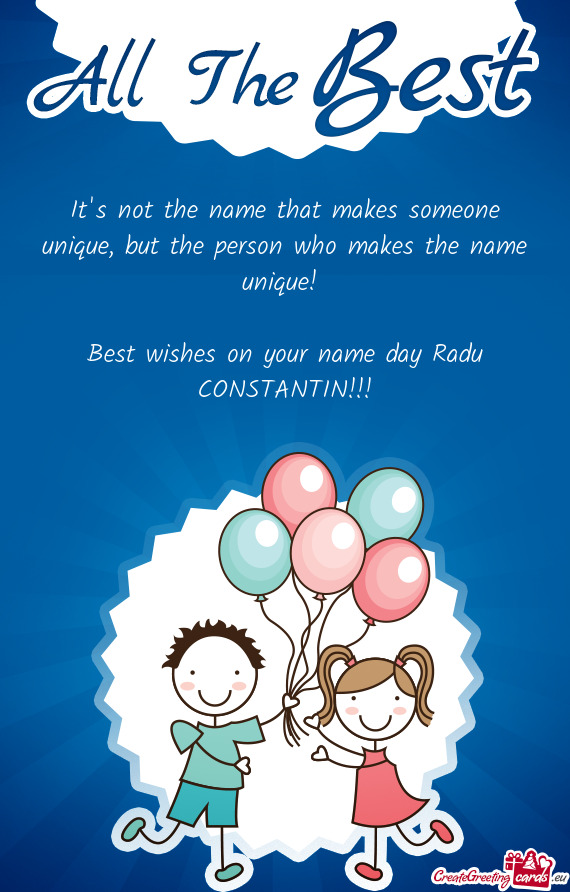 But the person who makes the name unique! 
 
 Best wishes on your name day Radu CONSTANTIN