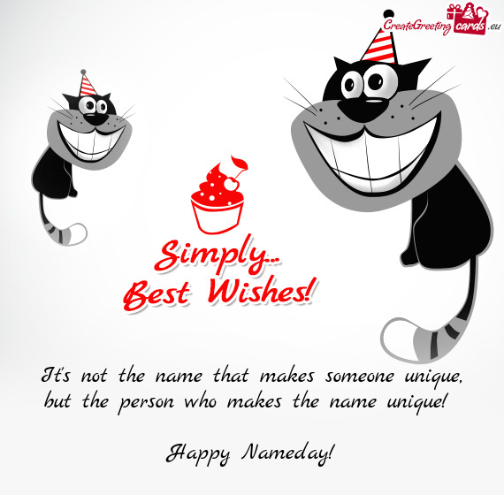But the person who makes the name unique! 
 
 Happy Nameday